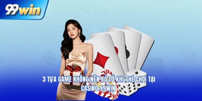 3 tựa game không nên bỏ lỡ khi ghé chơi tại casino 99win